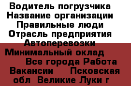 Водитель погрузчика › Название организации ­ Правильные люди › Отрасль предприятия ­ Автоперевозки › Минимальный оклад ­ 22 000 - Все города Работа » Вакансии   . Псковская обл.,Великие Луки г.